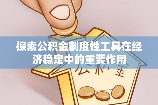 六横探索公积金制度性工具在经济稳定中的重要作用