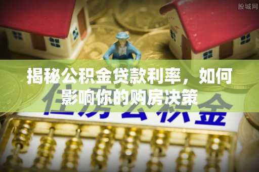 六横揭秘公积金贷款利率，如何影响你的购房决策
