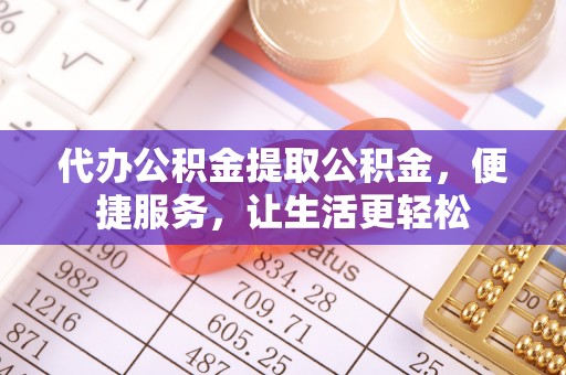 六横代办公积金提取公积金，便捷服务，让生活更轻松