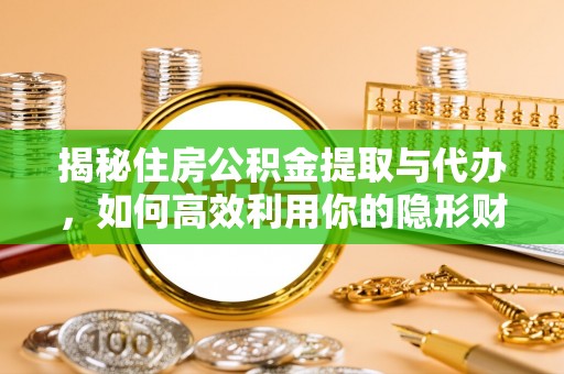 六横揭秘住房公积金提取与代办，如何高效利用你的隐形财富？