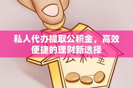 六横私人代办提取公积金，高效便捷的理财新选择