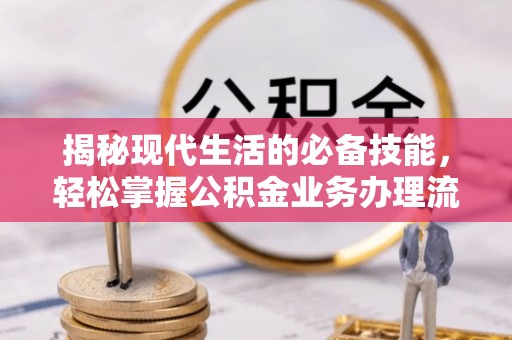 六横揭秘现代生活的必备技能，轻松掌握公积金业务办理流程