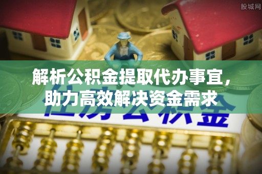 六横解析公积金提取代办事宜，助力高效解决资金需求