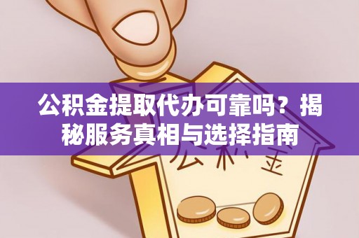 六横公积金提取代办可靠吗？揭秘服务真相与选择指南