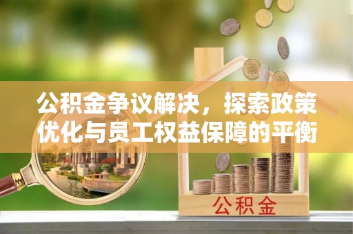 六横公积金争议解决，探索政策优化与员工权益保障的平衡点
