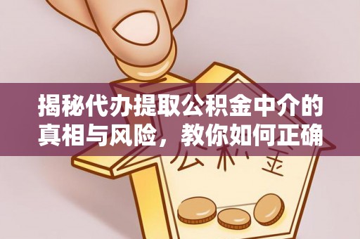 六横揭秘代办提取公积金中介的真相与风险，教你如何正确操作