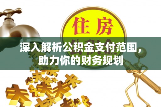六横深入解析公积金支付范围，助力你的财务规划