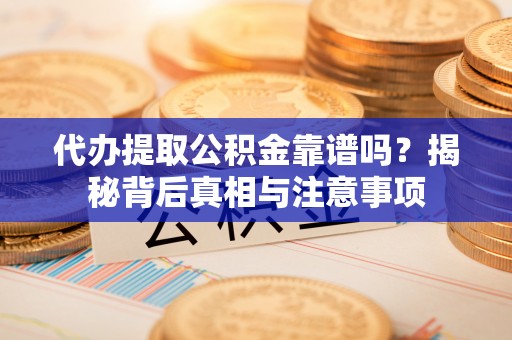 六横代办提取公积金靠谱吗？揭秘背后真相与注意事项