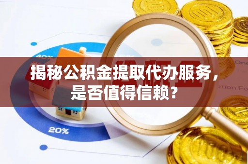 六横揭秘公积金提取代办服务，是否值得信赖？