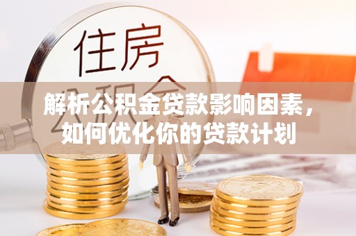 六横解析公积金贷款影响因素，如何优化你的贷款计划