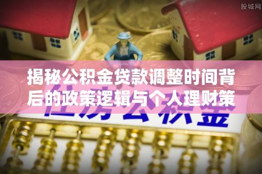 六横揭秘公积金贷款调整时间背后的政策逻辑与个人理财策略