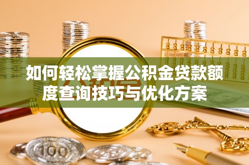 六横如何轻松掌握公积金贷款额度查询技巧与优化方案