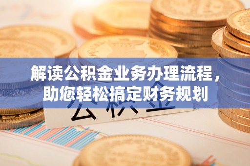 六横解读公积金业务办理流程，助您轻松搞定财务规划