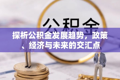 六横探析公积金发展趋势，政策、经济与未来的交汇点