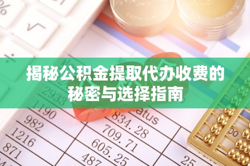 六横揭秘公积金提取代办收费的秘密与选择指南