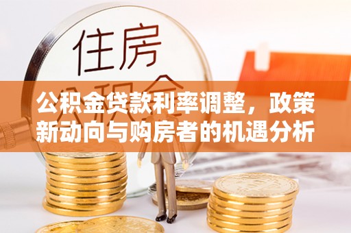 六横公积金贷款利率调整，政策新动向与购房者的机遇分析