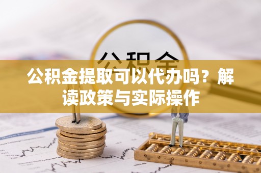 六横公积金提取可以代办吗？解读政策与实际操作