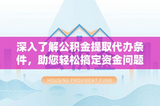 六横深入了解公积金提取代办条件，助您轻松搞定资金问题