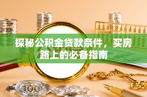 六横探秘公积金贷款条件，买房路上的必备指南