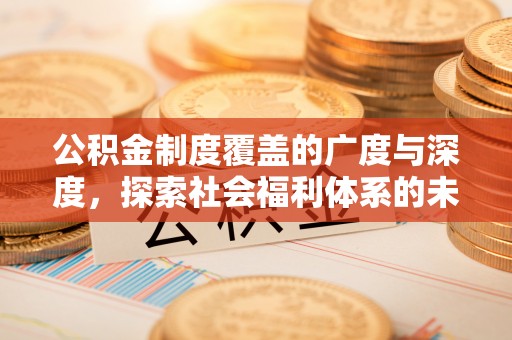 六横公积金制度覆盖的广度与深度，探索社会福利体系的未来方向