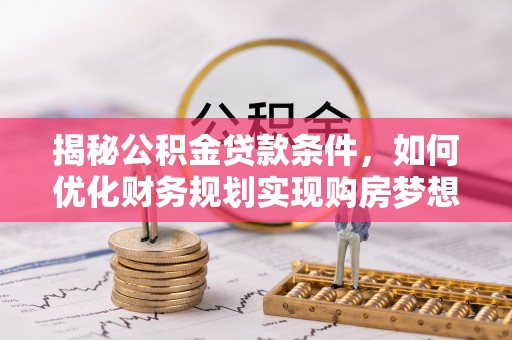 六横揭秘公积金贷款条件，如何优化财务规划实现购房梦想