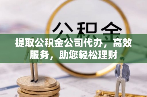 六横提取公积金公司代办，高效服务，助您轻松理财