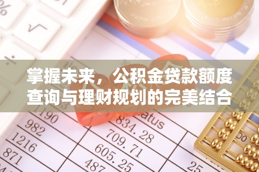 六横掌握未来，公积金贷款额度查询与理财规划的完美结合