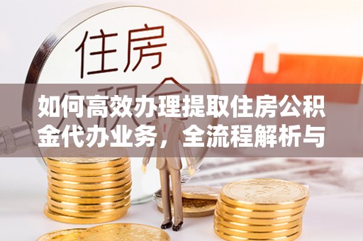 六横如何高效办理提取住房公积金代办业务，全流程解析与实用建议