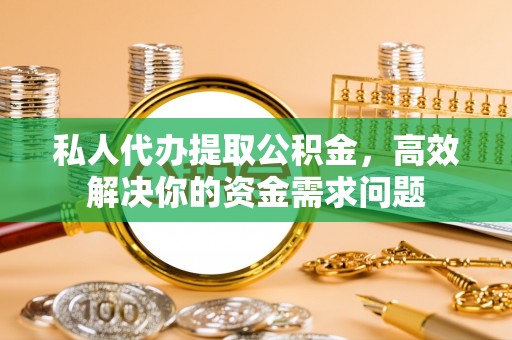 六横私人代办提取公积金，高效解决你的资金需求问题