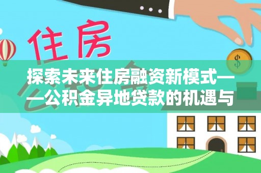 六横探索未来住房融资新模式——公积金异地贷款的机遇与挑战