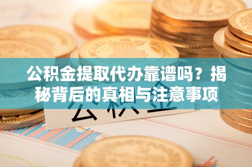 六横公积金提取代办靠谱吗？揭秘背后的真相与注意事项