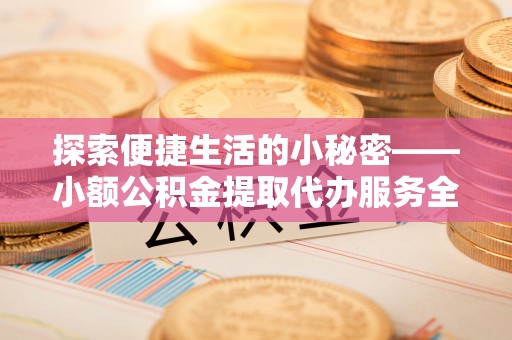 六横探索便捷生活的小秘密——小额公积金提取代办服务全解析