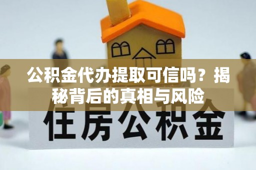 六横公积金代办提取可信吗？揭秘背后的真相与风险