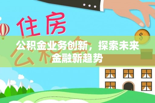 六横公积金业务创新，探索未来金融新趋势