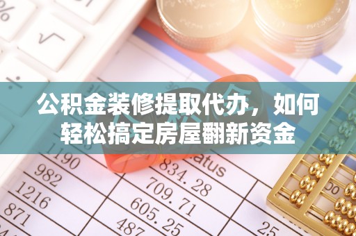 六横公积金装修提取代办，如何轻松搞定房屋翻新资金