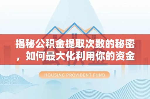 六横揭秘公积金提取次数的秘密，如何最大化利用你的资金