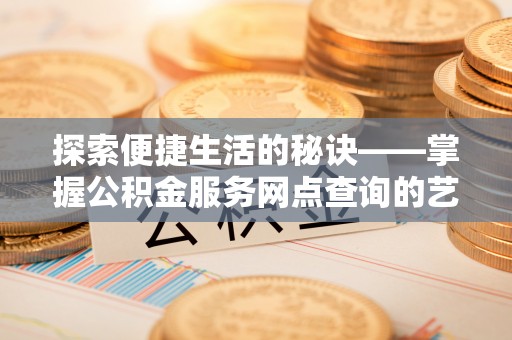 六横探索便捷生活的秘诀——掌握公积金服务网点查询的艺术