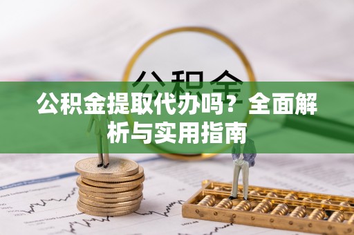 六横公积金提取代办吗？全面解析与实用指南