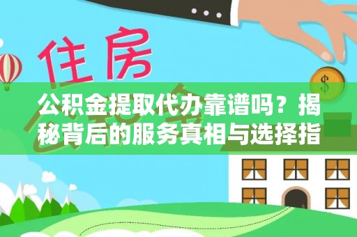 六横公积金提取代办靠谱吗？揭秘背后的服务真相与选择指南