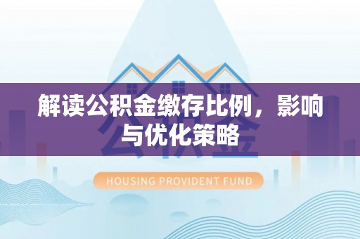 六横解读公积金缴存比例，影响与优化策略