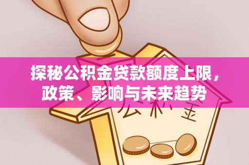 六横探秘公积金贷款额度上限，政策、影响与未来趋势