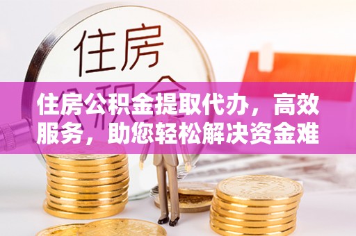 六横住房公积金提取代办，高效服务，助您轻松解决资金难题