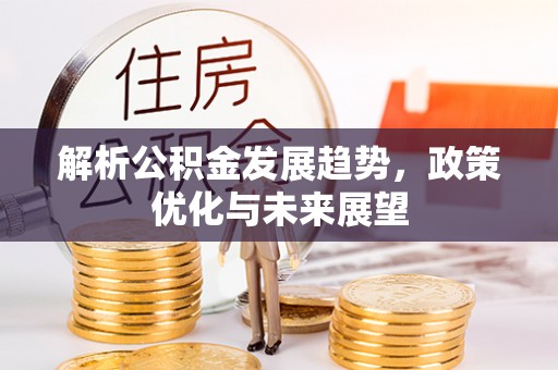 六横解析公积金发展趋势，政策优化与未来展望