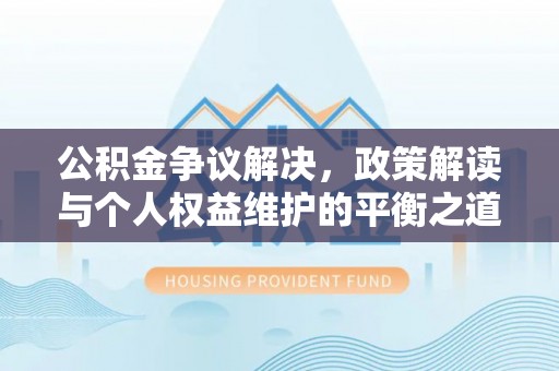 六横公积金争议解决，政策解读与个人权益维护的平衡之道
