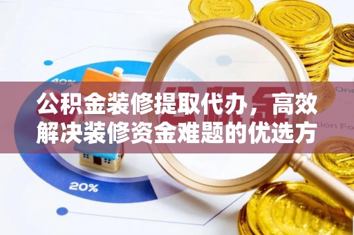 六横公积金装修提取代办，高效解决装修资金难题的优选方案