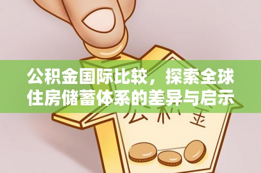 六横公积金国际比较，探索全球住房储蓄体系的差异与启示