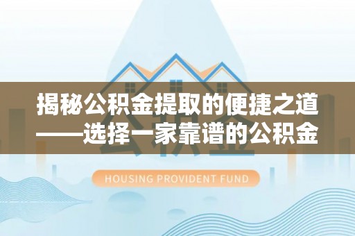 六横揭秘公积金提取的便捷之道——选择一家靠谱的公积金提取代办公司
