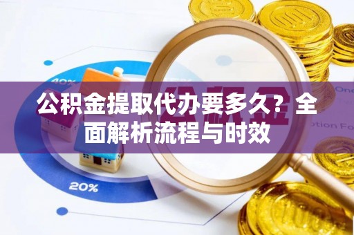 六横公积金提取代办要多久？全面解析流程与时效