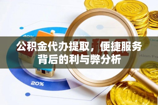 六横公积金代办提取，便捷服务背后的利与弊分析