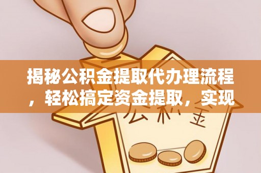 六横揭秘公积金提取代办理流程，轻松搞定资金提取，实现财务自由